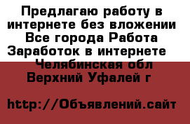 Предлагаю работу в интернете без вложении - Все города Работа » Заработок в интернете   . Челябинская обл.,Верхний Уфалей г.